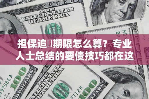 武汉担保追償期限怎么算？专业人士总结的要债技巧都在这里了