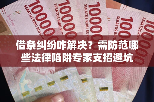 武汉借条纠纷咋解决？需防范哪些法律陷阱专家支招避坑