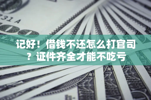 武汉记好！借钱不还怎么打官司？证件齐全才能不吃亏