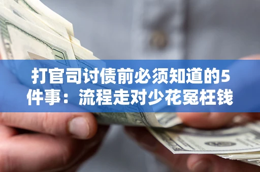 武汉打官司讨债前必须知道的5件事：流程走对少花冤枉钱