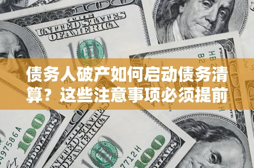 武汉债务人破产如何启动债务清算？这些注意事项必须提前知道