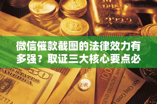 武汉微信催款截图的法律效力有多强？取证三大核心要点必须知道！