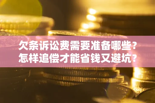 武汉欠条诉讼费需要准备哪些？怎样追偿才能省钱又避坑？