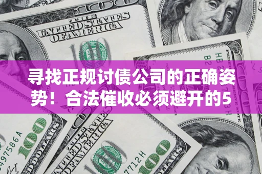 武汉寻找正规讨债公司的正确姿势！合法催收必须避开的5大雷区