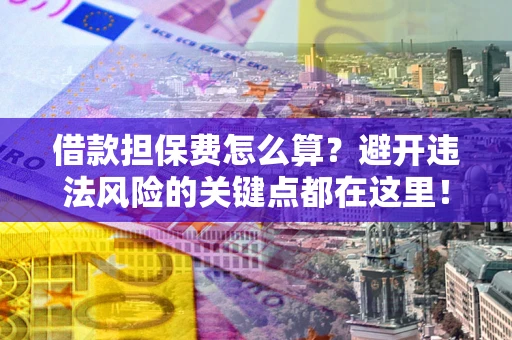 武汉借款担保费怎么算？避开违法风险的关键点都在这里！