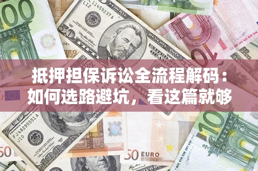 武汉抵押担保诉讼全流程解码：如何选路避坑，看这篇就够了
