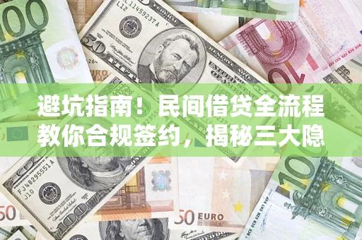 武汉避坑指南！民间借贷全流程教你合规签约，揭秘三大隐形陷阱