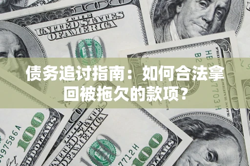 武汉债务追讨指南：如何合法拿回被拖欠的款项？