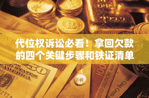 武汉代位权诉讼必看!拿回欠款的四个关键步骤和铁证清单 武汉代位权诉讼必看!拿回欠款的四个关键步骤和铁证清单