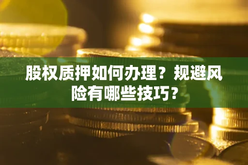 武汉股权质押如何办理？规避风险有哪些技巧？