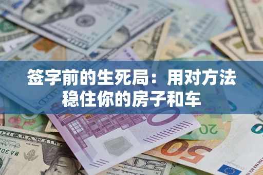 武汉签字前的生死局：用对方法稳住你的房子和车