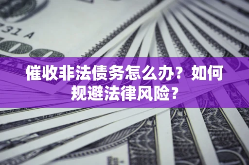 武汉催收非法债务怎么办？如何规避法律风险？