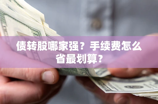 武汉债转股哪家强？手续费怎么省最划算？