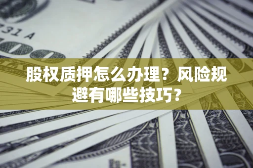 武汉股权质押怎么办理？风险规避有哪些技巧？
