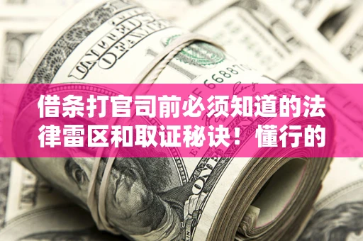 武汉借条打官司前必须知道的法律雷区和取证秘诀！懂行的人已经留好这些证据