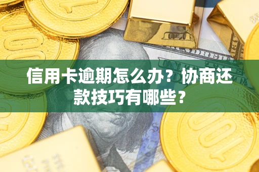武汉信用卡逾期怎么办？协商还款技巧有哪些？