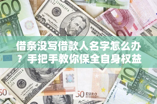 武汉借条没写借款人名字怎么办？手把手教你保全自身权益