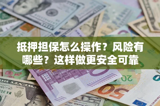 武汉抵押担保怎么操作？风险有哪些？这样做更安全可靠