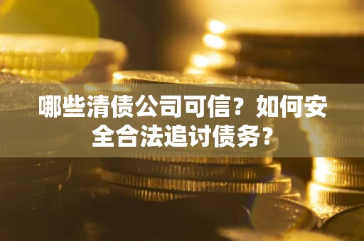 武汉哪些清债公司可信？如何安全合法追讨债务？