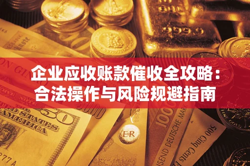 武汉企业应收账款催收全攻略：合法操作与风险规避指南