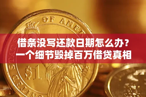 武汉借条没写还款日期怎么办？一个细节毁掉百万借贷真相