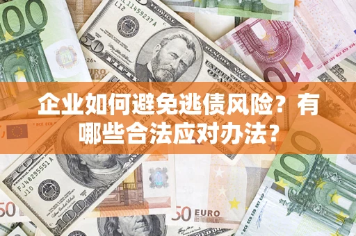 武汉企业如何避免逃债风险？有哪些合法应对办法？