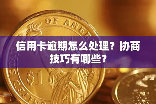 武汉信用卡逾期怎么处理？协商技巧有哪些？