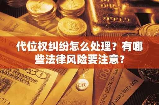 武汉代位权纠纷怎么处理？有哪些法律风险要注意？