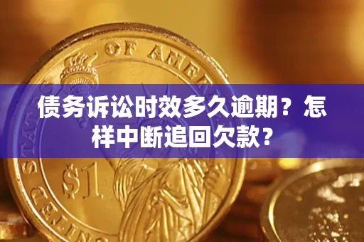 武汉债务诉讼时效多久逾期？怎样中断追回欠款？