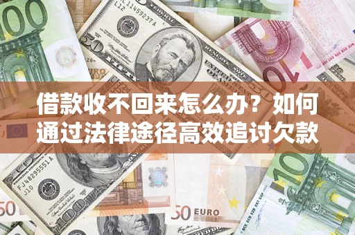 武汉借款收不回来怎么办?如何通过法律途径高效追讨欠款? 武汉借款收不回来怎么办?如何通过法律途径高效追讨欠款?