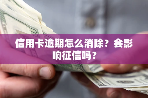 武汉信用卡逾期怎么消除？会影响征信吗？