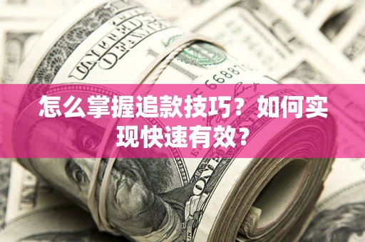 武汉怎么掌握追款技巧？如何实现快速有效？