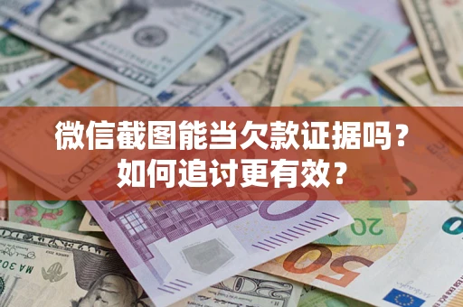 武汉微信截图能当欠款证据吗？如何追讨更有效？