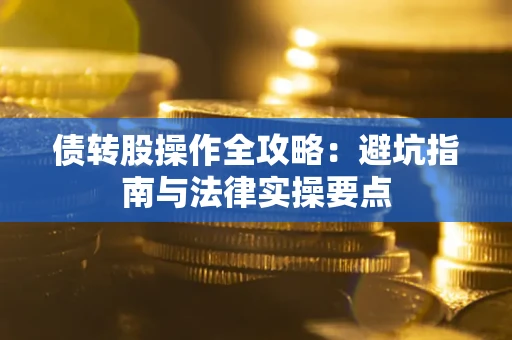 武汉债转股操作全攻略：避坑指南与法律实操要点