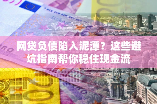 武汉网贷负债陷入泥潭？这些避坑指南帮你稳住现金流