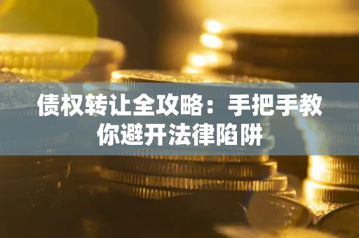 武汉债权转让全攻略：手把手教你避开法律陷阱