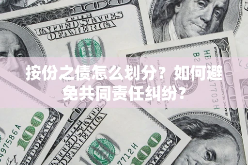 武汉按份之债怎么划分？如何避免共同责任纠纷？