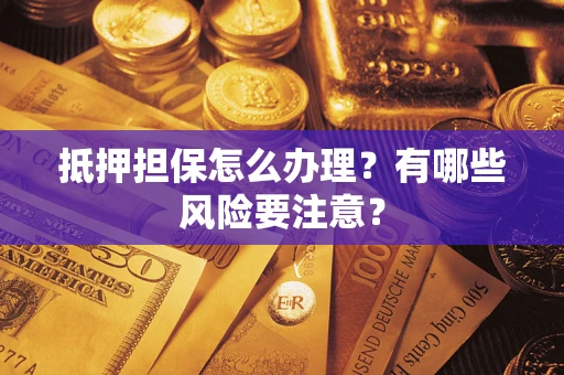 武汉抵押担保怎么办理？有哪些风险要注意？