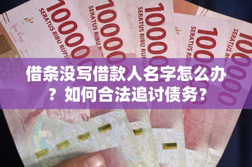 武汉借条没写借款人名字怎么办？如何合法追讨债务？