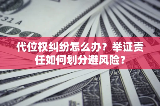 武汉代位权纠纷怎么办？举证责任如何划分避风险？