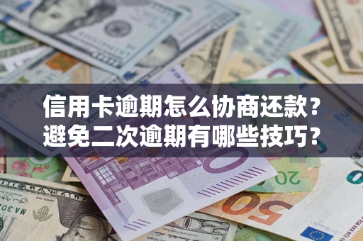 武汉信用卡逾期怎么协商还款？避免二次逾期有哪些技巧？