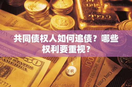 武汉共同债权人如何追债？哪些权利要重视？