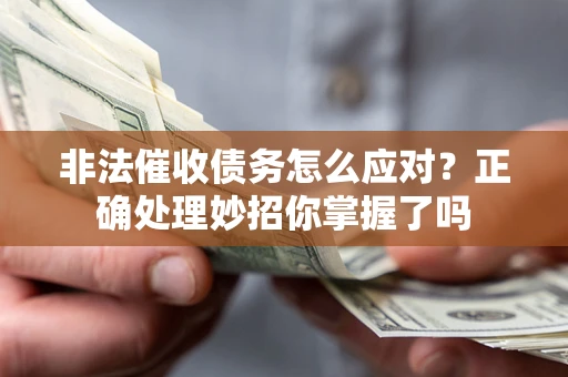 武汉非法催收债务怎么应对？正确处理妙招你掌握了吗