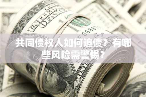 武汉共同债权人如何追债？有哪些风险需警惕？