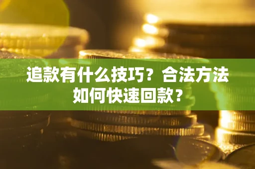 武汉追款有什么技巧？合法方法如何快速回款？