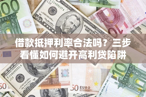 武汉借款抵押利率合法吗？三步看懂如何避开高利贷陷阱