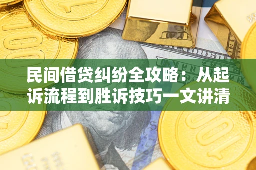 武汉民间借贷纠纷全攻略：从起诉流程到胜诉技巧一文讲清