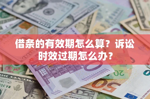 武汉借条的有效期怎么算？诉讼时效过期怎么办？