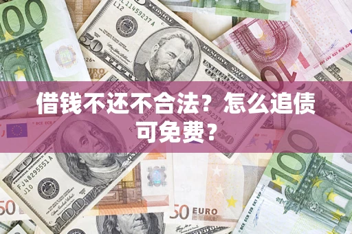武汉借钱不还不合法？怎么追债可免费？