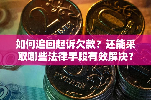 武汉如何追回起诉欠款？还能采取哪些法律手段有效解决？